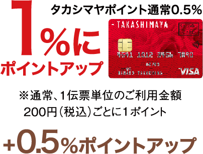 タカシマヤポイント通常0.5% 1%にポイントアップ ※通常、1伝票単位のご利用金額 200円（税込）ごとに0.5%　＋0.5%ポイントアップ