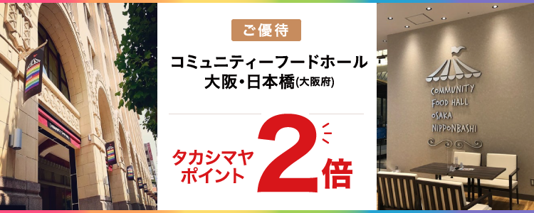 ご優待 コミュニティーフードホール大阪・日本橋 タカシマヤポイント2倍