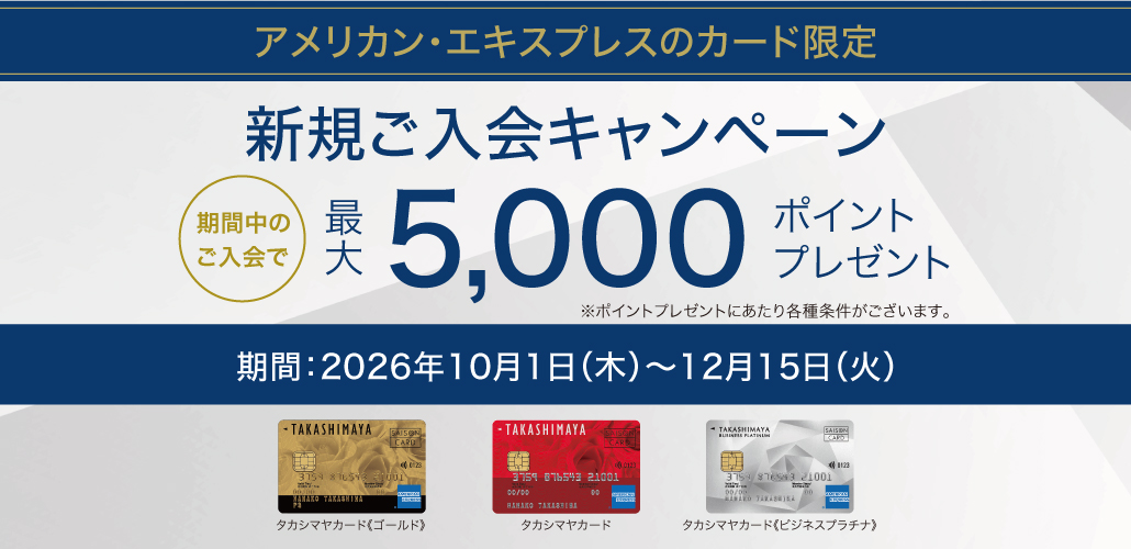 アメリカン・エキスプレスのカード限定　新規ご入会キャンペーン　期間中のご入会で最大5,000ポイントプレゼント　期間：2026年10月1日(木)〜12月15日(火)