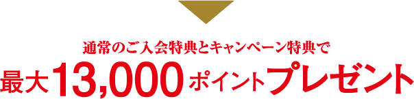 通常のご入会特典とキャンペーン特典で最大13,000ポイントプレゼント
