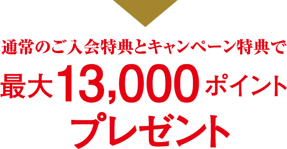 通常のご入会特典とキャンペーン特典で最大13,000ポイントプレゼント