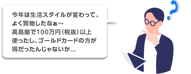 今年は生活スタイルが変わって、よく買い物したなぁ〜高島屋で100万円（税抜）以上使ったし、ゴールドカードの方が得だったんじゃないか...