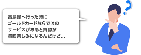 高島屋へ行った時にゴールドカードならではのサービスがあると買物が毎回楽しみになるんだけど...