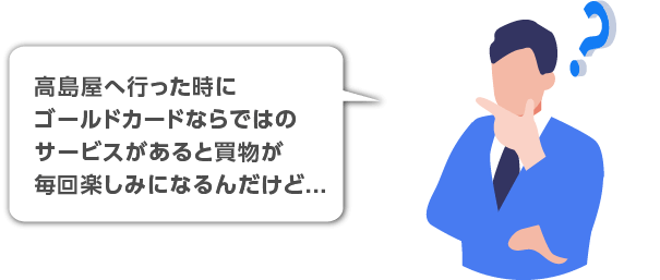 高島屋へ行った時にゴールドカードならではのサービスがあると買物が毎回楽しみになるんだけど...