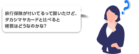 旅行保険が付いてるって聞いたけど、タカシマヤカードと比べると補償はどうなのかな？