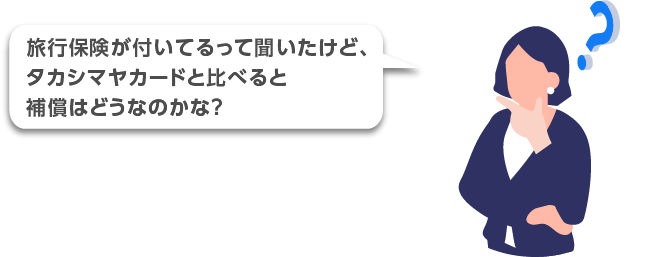 旅行保険が付いてるって聞いたけど、タカシマヤカードと比べると補償はどうなのかな？