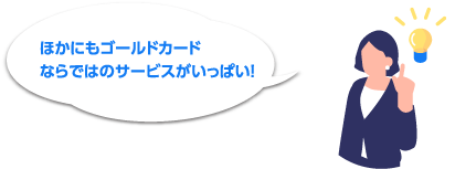 ほかにもゴールドカードならではのサービスがいっぱい!