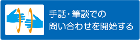 手話・筆談でのお問い合わせを開始する