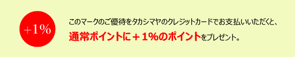 +1％マークのご優待をタカシマヤのクレジットカードでお支払いいただくと、通常ポイントに+1％のポイントをプレゼント。