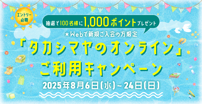 エントリー必要 抽選で100名様に1,000ポイントプレゼント Webで新規ご入会の方限定 「タカシマヤのオンライン」ご利用キャンペーン 2025年8月6日（水）〜24日（日）