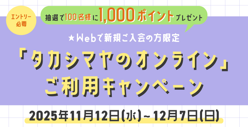 エントリー必要 抽選で100名様に1,000ポイントプレゼント Webで新規ご入会の方限定 「タカシマヤのオンライン」ご利用キャンペーン 2025年11月12日(水)〜12月7日(日)