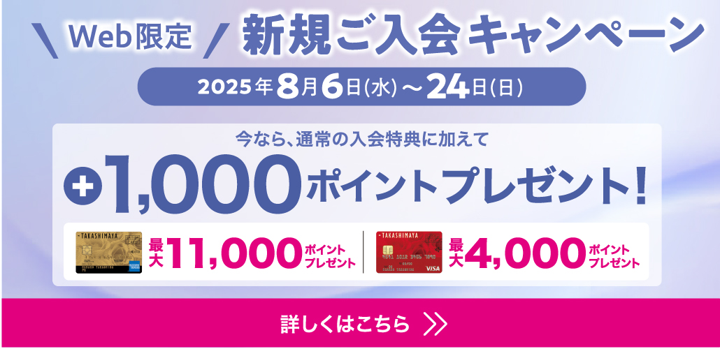 WEB限定 新規ご入会キャンペーン 2025年8月6日（水）〜24日（日） 今なら、通常の入会特典に加えて +1,000ポイントプレゼント！