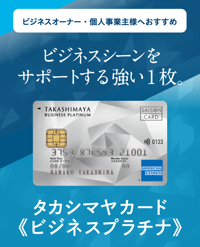 ビジネスオーナー・個人事業主様へおすすめ ビジネスシーンをサポートする強い1枚。タカシマヤカード《ビジネスプラチナ》