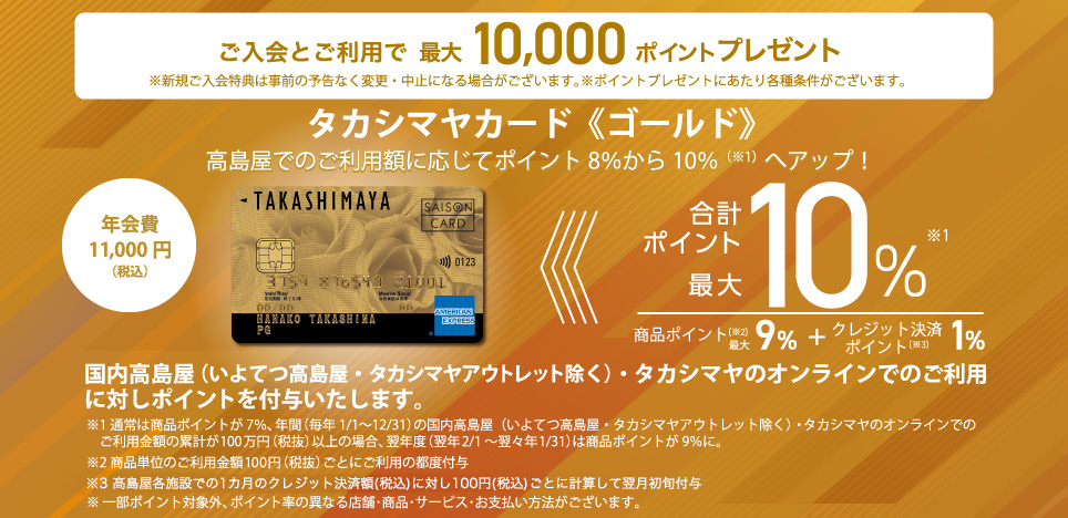 ご入会とご利用で最大10,000ポイントプレゼント タカシマヤカード《ゴールド》高島屋でのご利用に応じてポイント8％から10％へアップ！