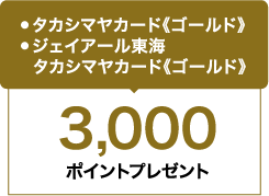 ●タカシマヤカード《ゴールド》 ●ジェイアール東海タカシマヤカード《ゴールド》 / 3,000ポイントプレゼント