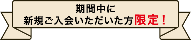 期間中に新規ご入会いただいた方限定！