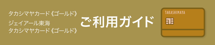 タカシマヤカード《ゴールド》 ジェイアール東海 タカシマヤカード《ゴールド》 ご利用ガイド