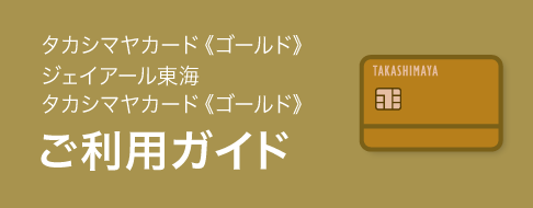 タカシマヤカード《ゴールド》 ジェイアール東海 タカシマヤカード《ゴールド》 ご利用ガイド