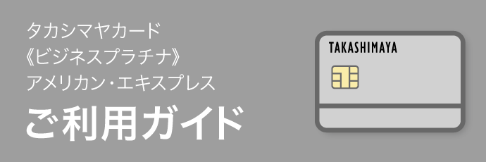 タカシマヤカード《ビジネスプラチナ》アメリカン・エキスプレス ご利用ガイド
