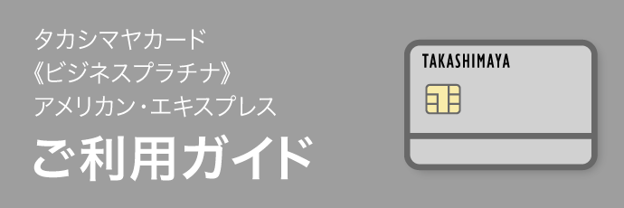 タカシマヤカード《ビジナスプラチナ》アメリカン・エキスプレス ご利用ガイド