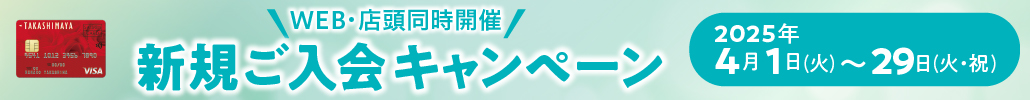 WEB・店頭同時開催 新規ご入会キャンペーン ※WEB入会と店頭入会ではプレゼントの条件が異なります。 2025年4月1日（火）→29日（火・祝）