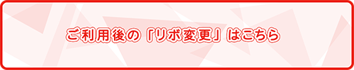 ご利用後の「リボ変更」はこちら