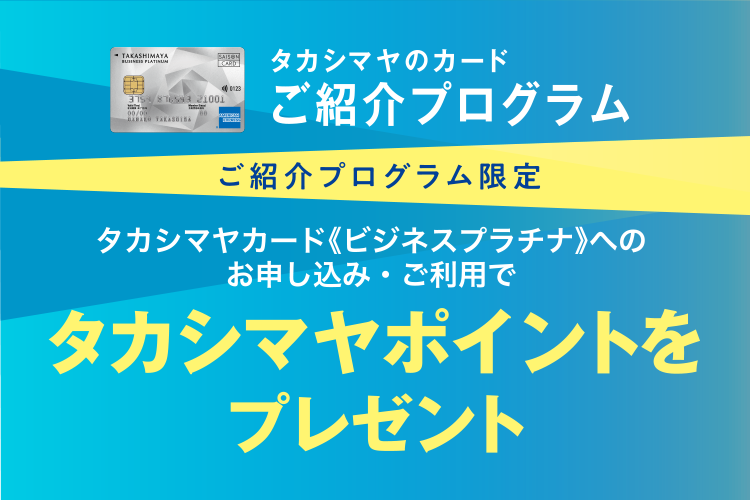 タカシマヤのカード ご紹介プログラム ご紹介プログラム限定 タカシマヤカード《ビジネスプラチナ》へのお申し込み・ご利用でタカシマヤポイントをプレゼント