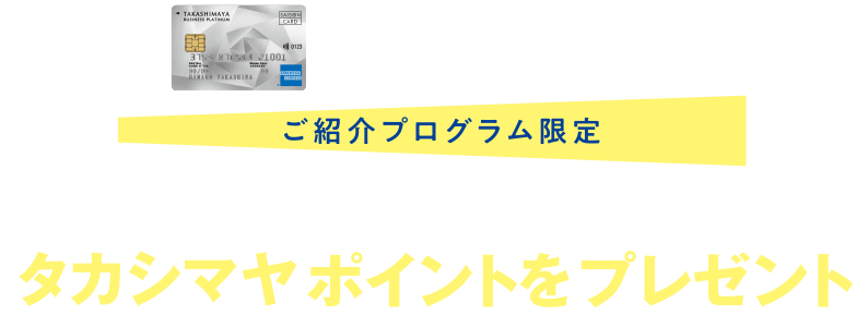 タカシマヤのカード ご紹介プログラム ご紹介プログラム限定 タカシマヤカード《ビジネスプラチナ》へのお申し込み・ご利用でタカシマヤポイントをプレゼント