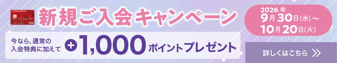 新規ご入会キャンペーン 今なら、通常の入会特典に加えて+1,000ポイントプレゼント！　期間：2026年9月30日(水)〜10月20日(火)