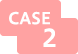 CASE 2