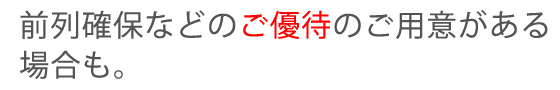 前列確保などのご優待のご用意がある場合も。