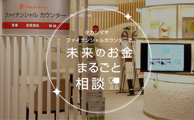 タカシマヤ ファイナンシャルカウンターで未来のお金まるごと相談