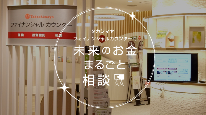 タカシマヤ ファイナンシャルカウンターで未来のお金まるごと相談