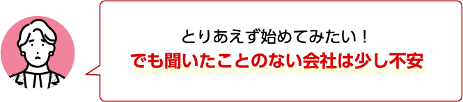 とりあえず始めてみたい！ でも聞いたことのない会社は少し不安