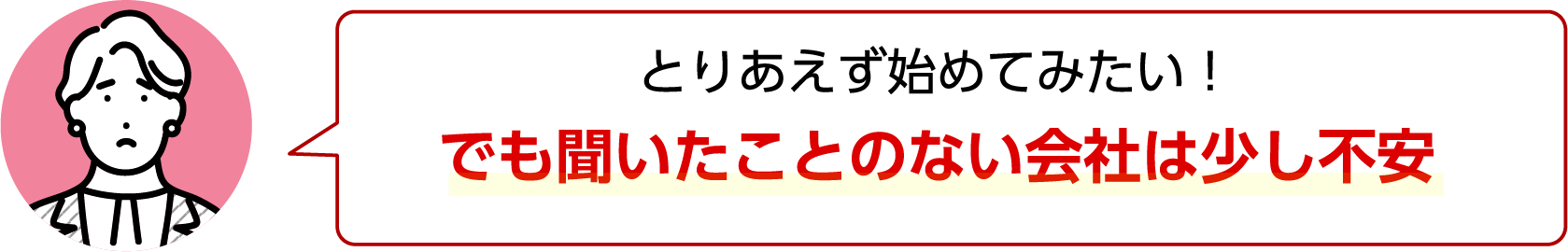 とりあえず始めてみたい！ でも聞いたことのない会社は少し不安