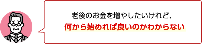 老後のお金を増やしたいけれど、何から始めれば良いのか分からない