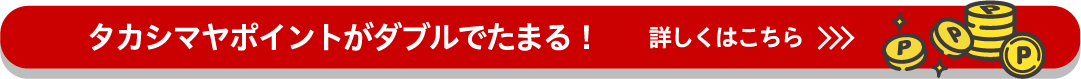 タカシマヤポイントがダブルでたまる！　詳しくはこちら