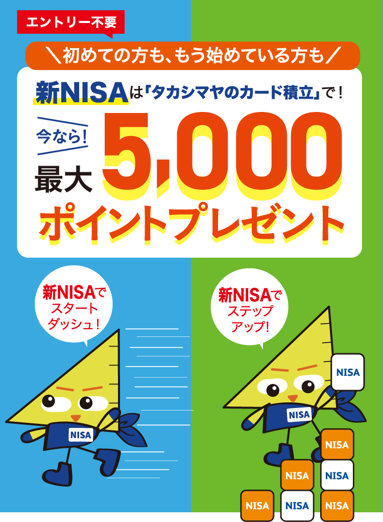 エントリー不要 初めての方も、もう始めている方も 新NISAは「タカシマヤのカード積立」で！ 今なら！最大5,000ポイントプレゼント