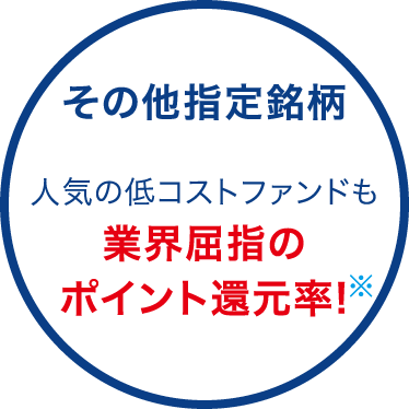 その他指定銘柄 人気の低コストファンドも 業界屈指のポイント還元率!※