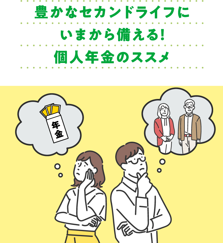 豊かなセカンドライフに いまから備える！ 個人年金のススメ