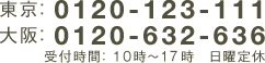 東京： 0120-123-111　大阪： 0120-632-636　受付時間： 10時～18時　日曜定休