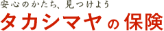 安心のかたち、見つけよう　タカシマヤの保険