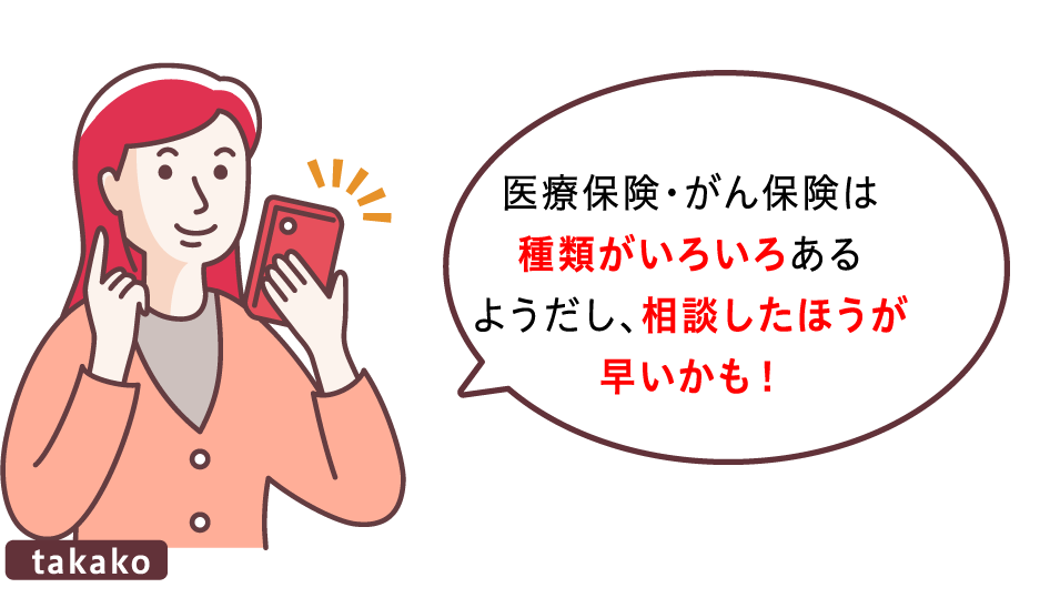 医療保険・がん保険は種類がいろいろあるようだし、相談したほうが早いかも！