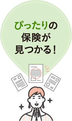 ぴったりの保険が見つかる！