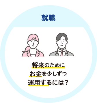 就職 将来のためにお金を少しずつかしこく運用するには？