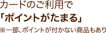 カードのご利用で「ポイントがたまる」