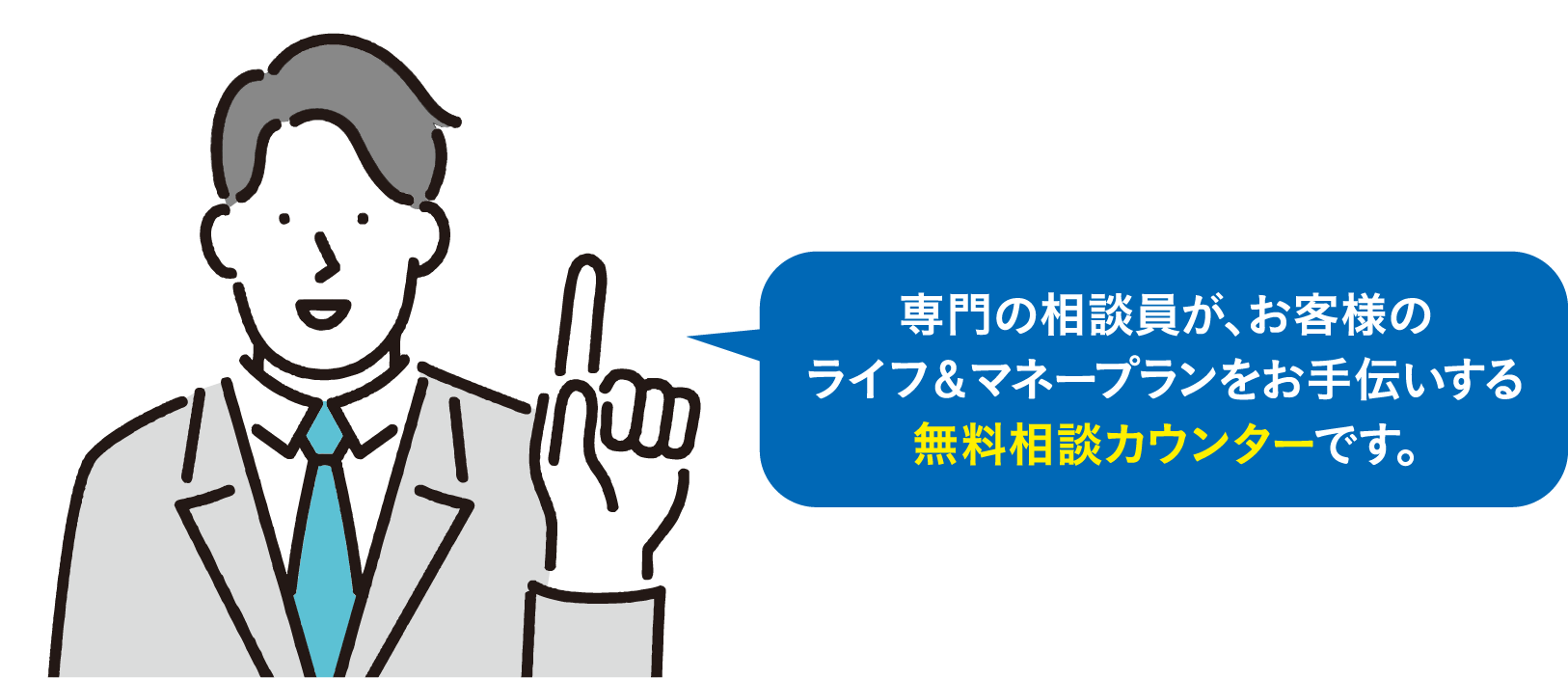 専門の相談員が、お客様のライフ＆マネープランをお手伝いする無料相談カウンターです。