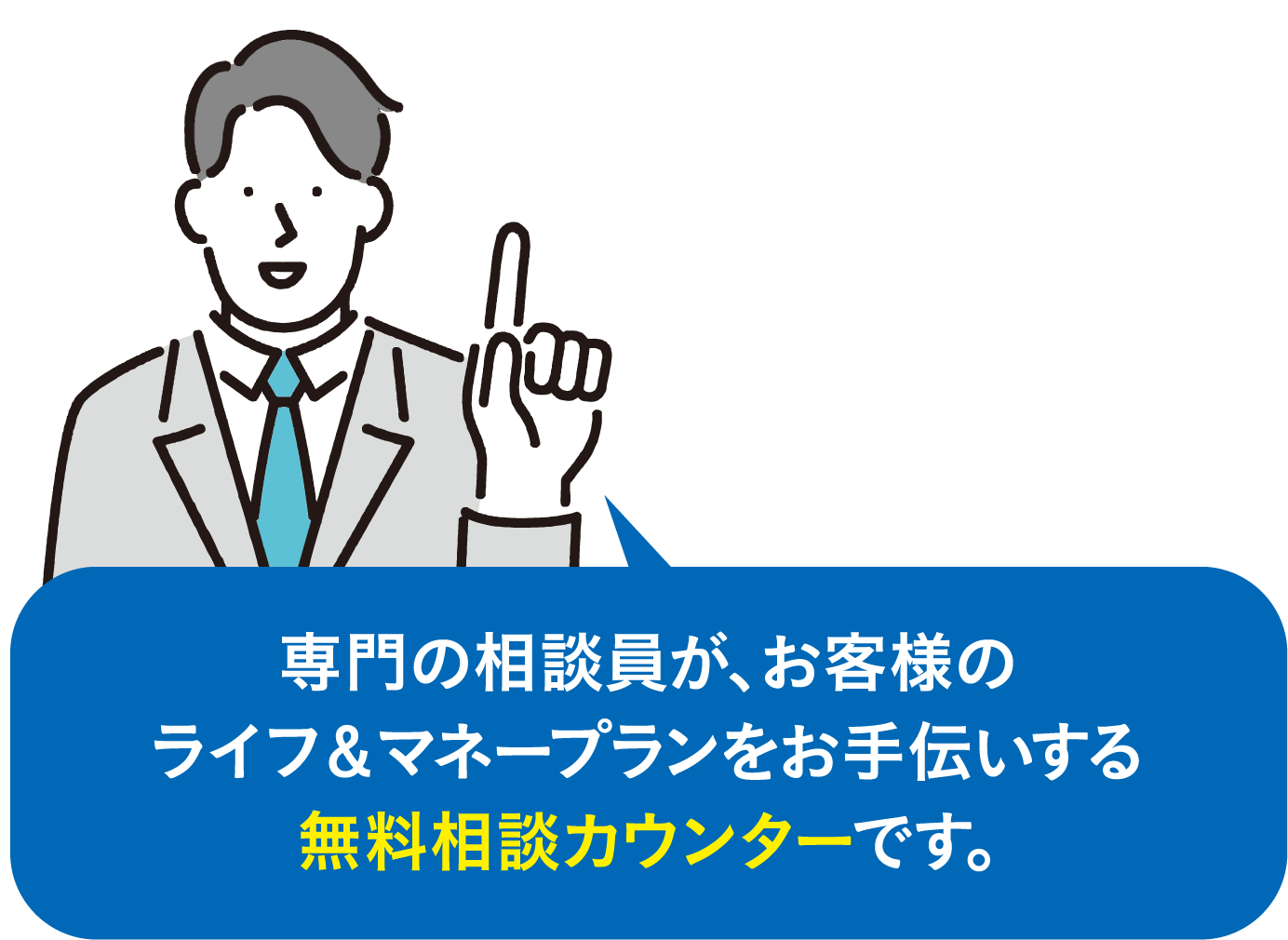 専門の相談員が、お客様のライフ＆マネープランをお手伝いする無料相談カウンターです。